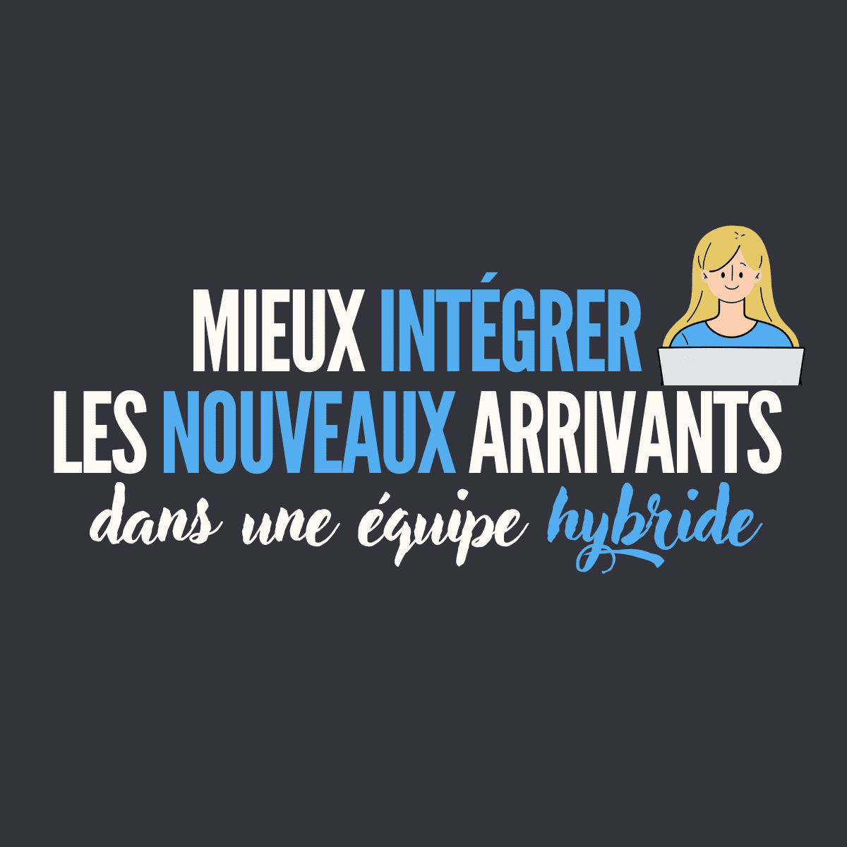 Mieux intégrer les nouveaux arrivants dans une équipe hybride