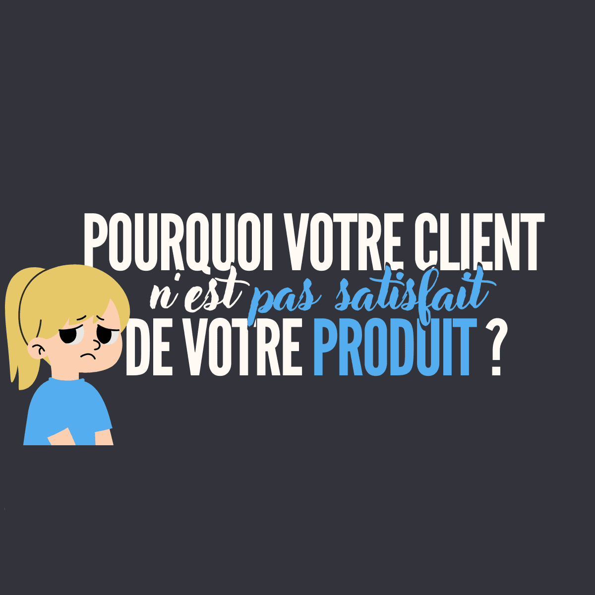 Pourquoi votre client n'est pas satisfait de votre produit ?