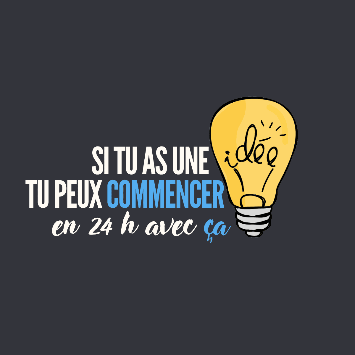 Si tu as une idée, tu peux commencer en 24h avec ça